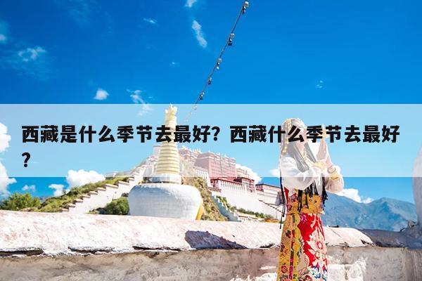 西藏是什么季节去最好?西藏什么季节去最好?