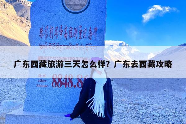 广东西藏旅游三天怎么样?广东去西藏攻略