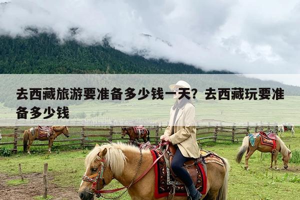去西藏旅游要准备多少钱一天?去西藏玩要准备多少钱