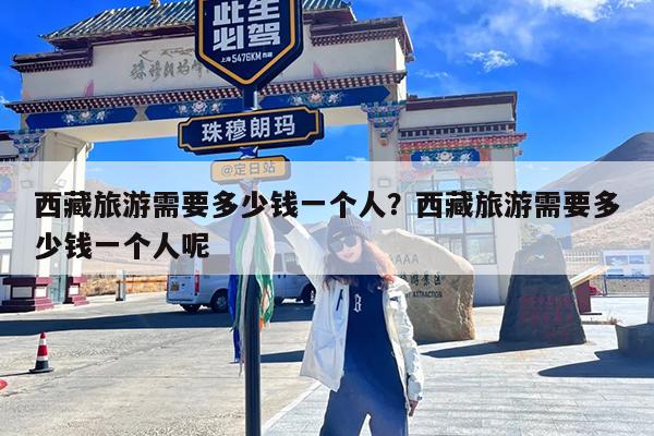 西藏旅游需要多少钱一个人?西藏旅游需要多少钱一个人呢