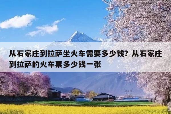 从石家庄到拉萨坐火车需要多少钱?从石家庄到拉萨的火车票多少钱一张