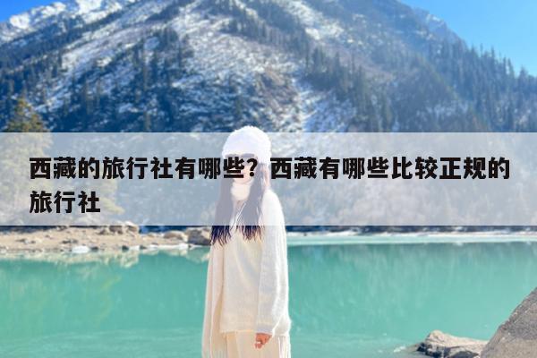 西藏的旅行社有哪些?西藏有哪些比较正规的旅行社