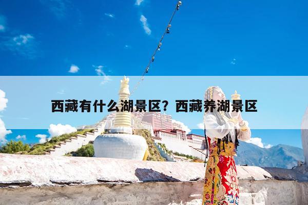 西藏有什么湖景区?西藏养湖景区