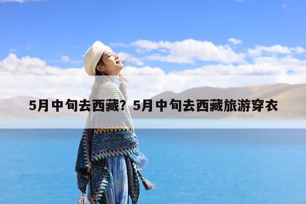 5月中旬去西藏?5月中旬去西藏旅游穿衣