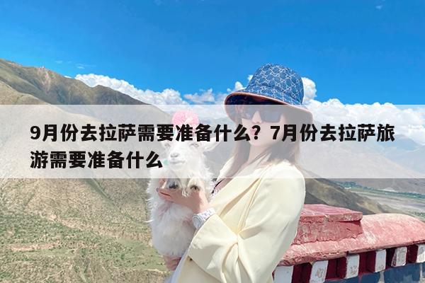 9月份去拉萨需要准备什么?7月份去拉萨旅游需要准备什么