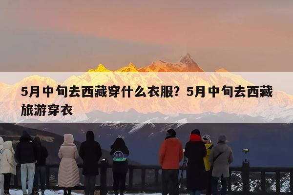 5月中旬去西藏穿什么衣服?5月中旬去西藏旅游穿衣