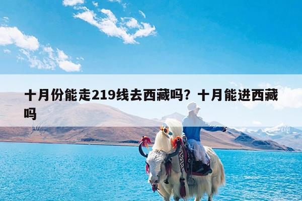 十月份能走219线去西藏吗?十月能进西藏吗