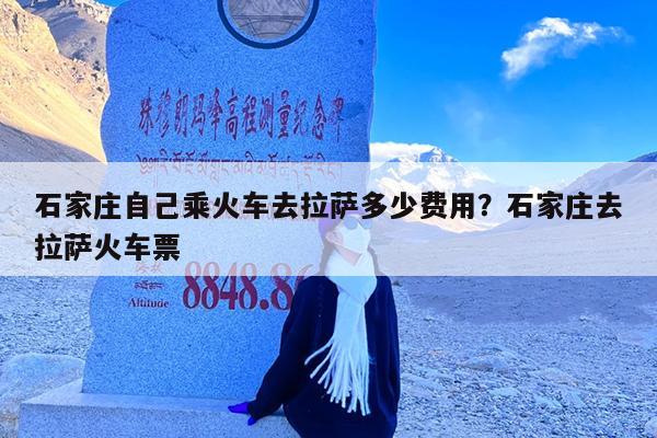 石家庄自己乘火车去拉萨多少费用?石家庄去拉萨火车票