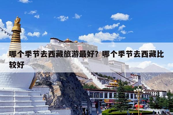 哪个季节去西藏旅游最好?哪个季节去西藏比较好