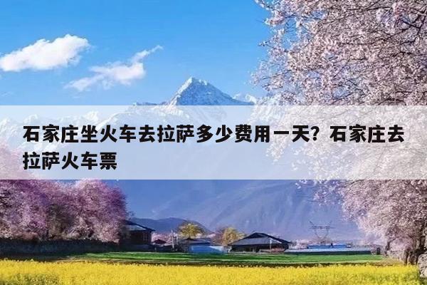 石家庄坐火车去拉萨多少费用一天?石家庄去拉萨火车票