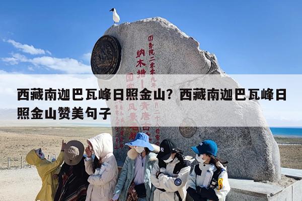 西藏南迦巴瓦峰日照金山?西藏南迦巴瓦峰日照金山赞美句子