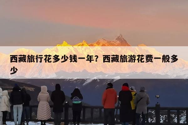 西藏旅行花多少钱一年?西藏旅游花费一般多少