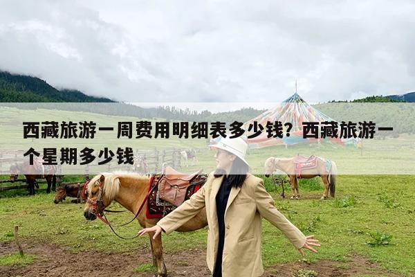 西藏旅游一周费用明细表多少钱?西藏旅游一个星期多少钱