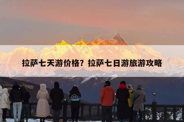 拉萨七天游价格?拉萨七日游旅游攻略