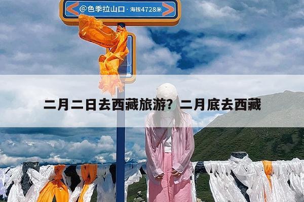 二月二日去西藏旅游?二月底去西藏