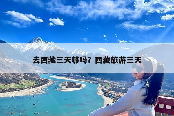 去西藏三天够吗?西藏旅游三天