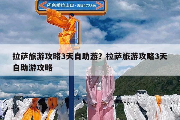拉萨旅游攻略3天自助游?拉萨旅游攻略3天自助游攻略