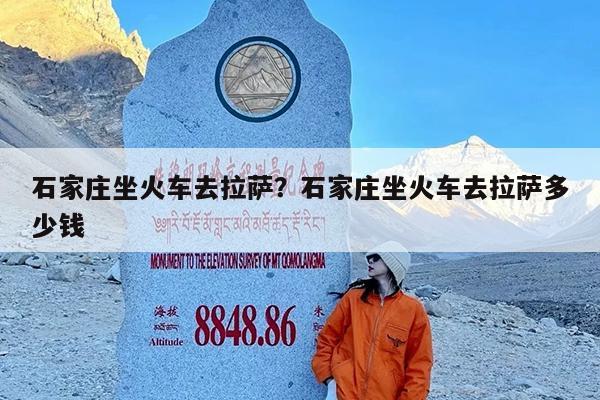 石家庄坐火车去拉萨?石家庄坐火车去拉萨多少钱