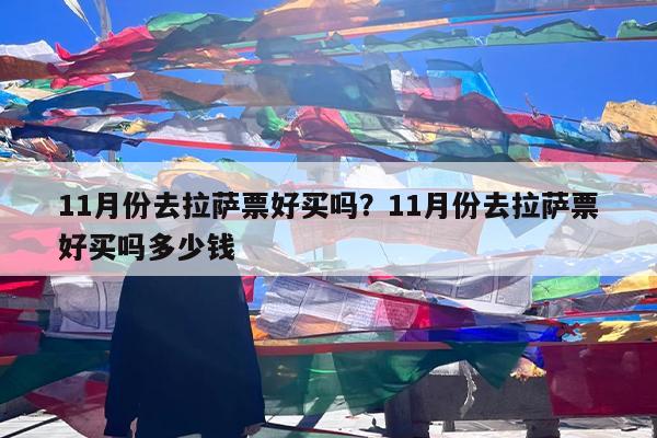 11月份去拉萨票好买吗?11月份去拉萨票好买吗多少钱