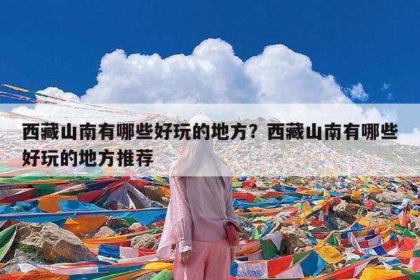 西藏山南有哪些好玩的地方?西藏山南有哪些好玩的地方推荐