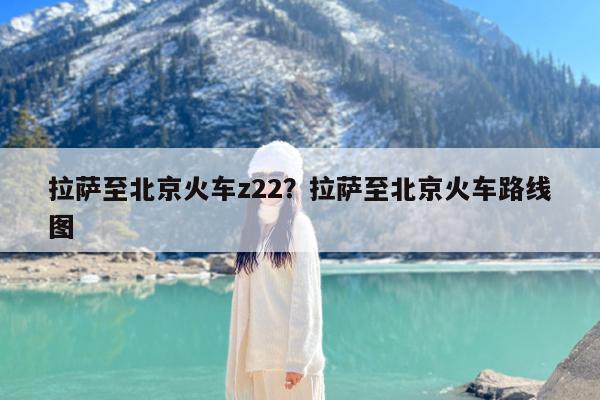 拉萨至北京火车z22?拉萨至北京火车路线图