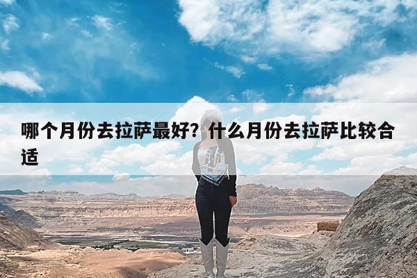 哪个月份去拉萨最好?什么月份去拉萨比较合适