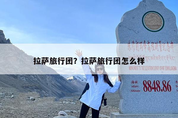 拉萨旅行团?拉萨旅行团怎么样