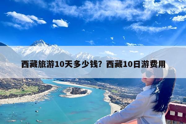 西藏旅游10天多少钱?西藏10日游费用
