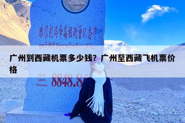 广州到西藏机票多少钱?广州至西藏飞机票价格