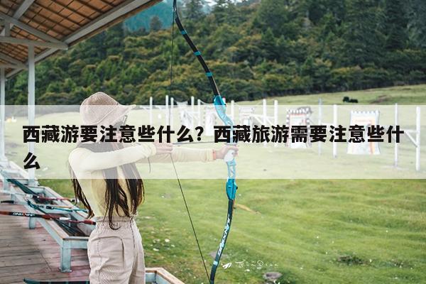 西藏游要注意些什么?西藏旅游需要注意些什么