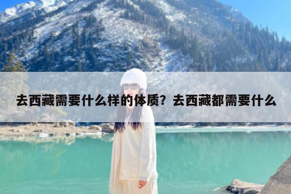 去西藏需要什么样的体质?去西藏都需要什么