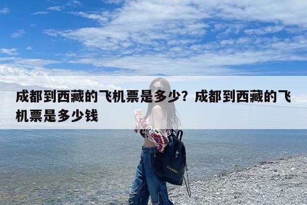 成都到西藏的飞机票是多少?成都到西藏的飞机票是多少钱