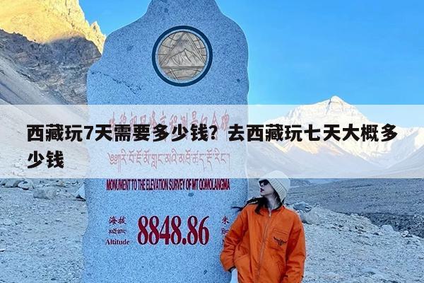 西藏玩7天需要多少钱?去西藏玩七天大概多少钱