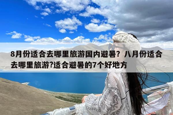 8月份适合去哪里旅游国内避暑?八月份适合去哪里旅游?适合避暑的7个好地方