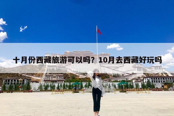 十月份西藏旅游可以吗?10月去西藏好玩吗