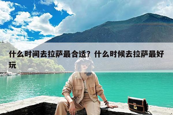 什么时间去拉萨最合适?什么时候去拉萨最好玩