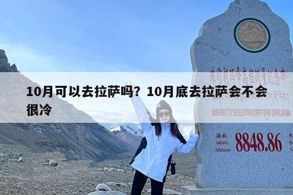 10月可以去拉萨吗?10月底去拉萨会不会很冷