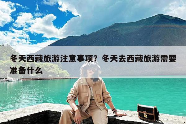 冬天西藏旅游注意事项?冬天去西藏旅游需要准备什么