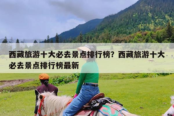 西藏旅游十大必去景点排行榜?西藏旅游十大必去景点排行榜最新