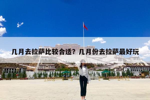 几月去拉萨比较合适?几月份去拉萨最好玩