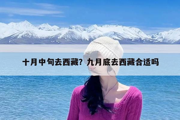 十月中旬去西藏?九月底去西藏合适吗