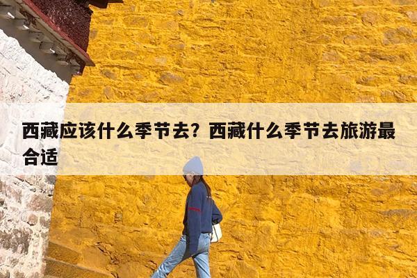 西藏应该什么季节去?西藏什么季节去旅游最合适