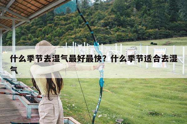 什么季节去湿气最好最快?什么季节适合去湿气