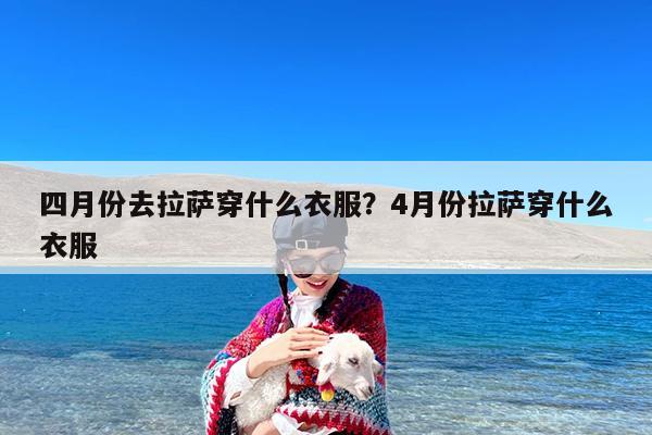 四月份去拉萨穿什么衣服?4月份拉萨穿什么衣服