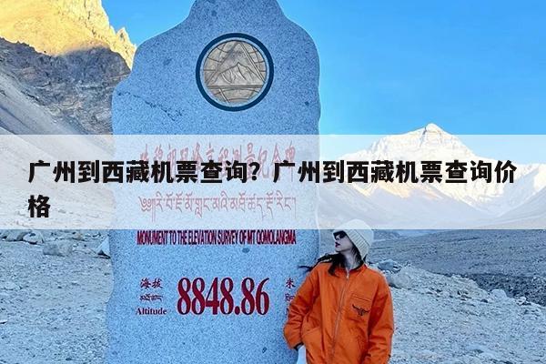 广州到西藏机票查询?广州到西藏机票查询价格