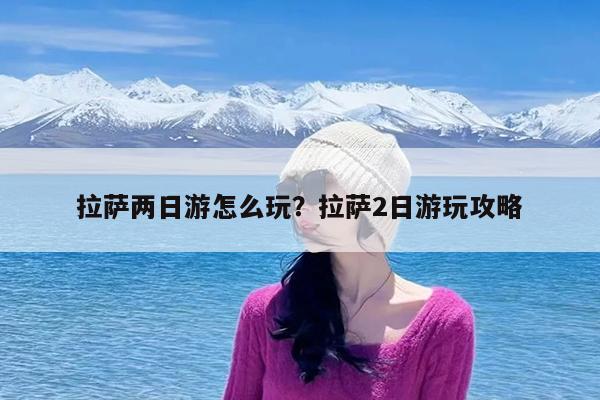 拉萨两日游怎么玩?拉萨2日游玩攻略