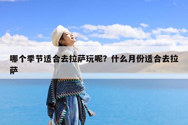 哪个季节适合去拉萨玩呢?什么月份适合去拉萨