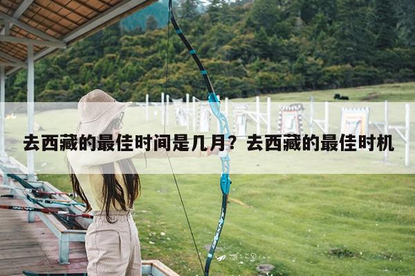 去西藏的最佳时间是几月?去西藏的最佳时机