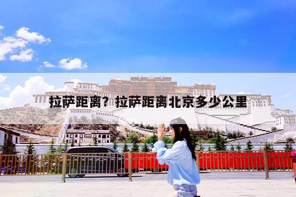 拉萨距离?拉萨距离北京多少公里