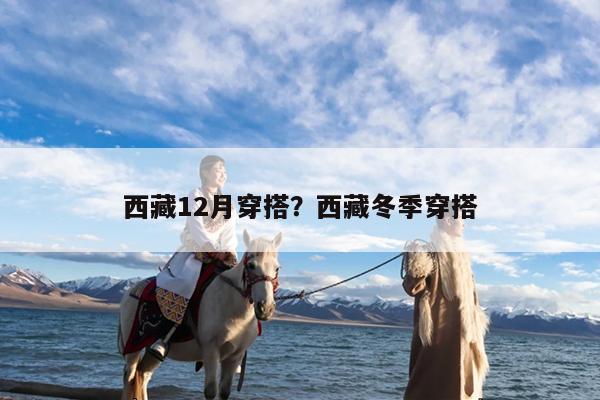 西藏12月穿搭?西藏冬季穿搭